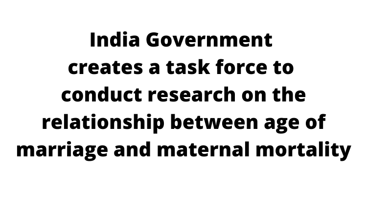 India Government creates a task force to conduct research on the relationship between age of marriage and maternal mortality