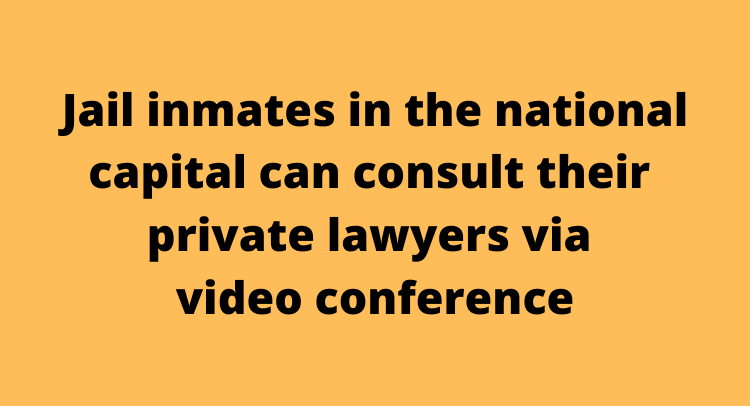 Jail inmates in the national capital can consult their private lawyers via video conference