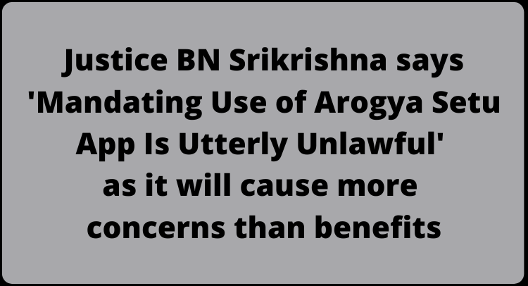 Justice BN Srikrishna says 'Mandating Use of Arogya Setu App Is Utterly Unlawful' as it will cause more concerns than benefits