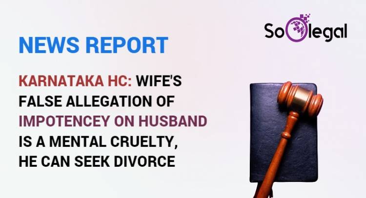 KARNATAKA HC: WIFE'S FALSE ALLEGATION OF IMPOTENCEY ON HUSBAND IS A MENTAL CRUELTY, HE CAN SEEK DIVORCE