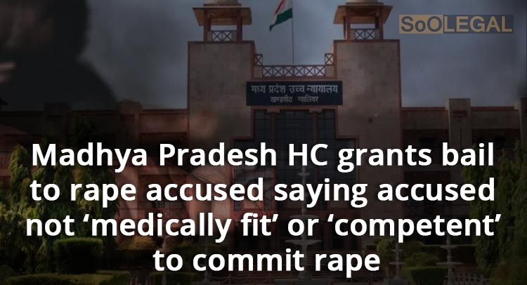Madhya Pradesh HC grants bail to rape accused saying accused not ‘medically fit’ or ‘competent’ to commit rape