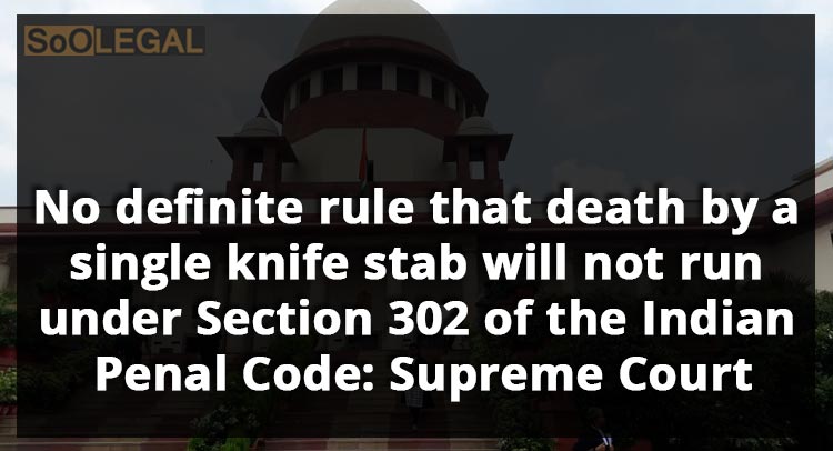 No definiterule that death by a single knife stab will not run under Section 302 of the Indian Penal Code : Supreme Court