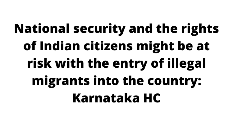 National security and the rights of Indian citizens might be at risk with the entry of illegal migrants into the country: Karnataka HC