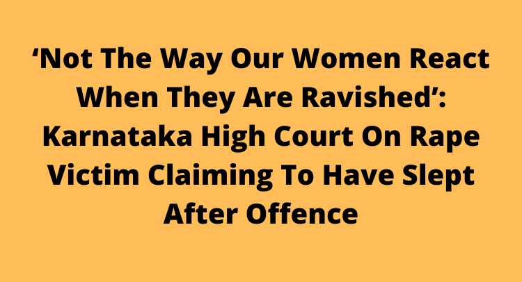 Karnataka HC’s take on the unusual behaviour of a Rape victim to have slept after offence