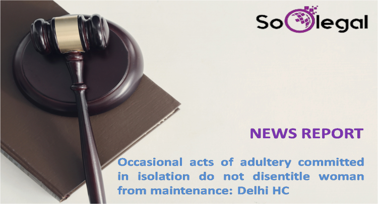 Occasional acts of adultery committed in isolation do not disentitle woman from maintenance: Delhi HC