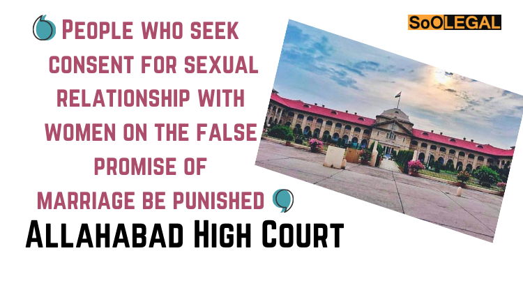 People who seek consent for sexual relationship with women on the false promise of marriage be punished: Allahabad High Court