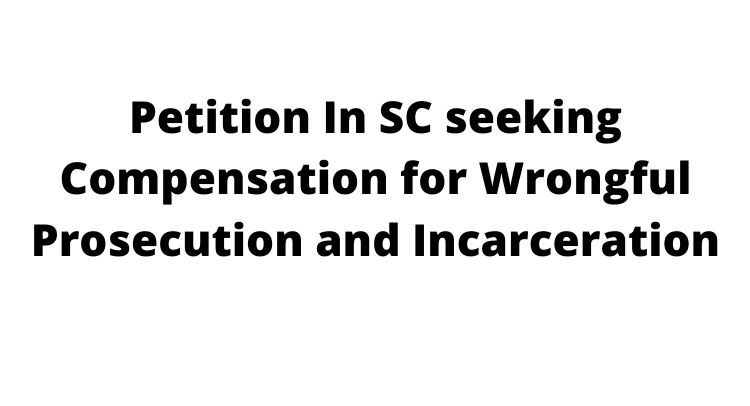 Petition filed In SC seeking Compensation for Wrongful Prosecution and Incarceration