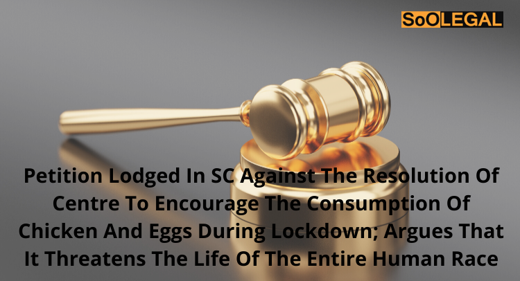 Petition lodged in SC against the resolution of Centre to encourage the consumption of chicken and eggs during lockdown; argues that it threatens the life of the entire human race