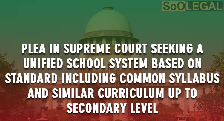 Plea In Supreme Court Seeking a Unified School System based on Standard Including Common Syllabus And Similar Curriculum Up to Secondary Level