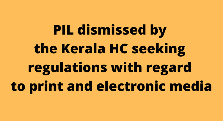 PIL dismissed by the Kerala HC seeking regulations with regard to print and electronic media