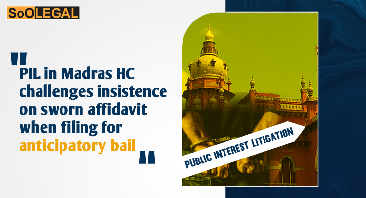 PIL in Madras HC challenges insistence on sworn affidavit when filing for anticipatory bail