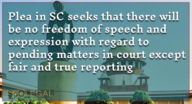 Plea in SC seeks that there will be no freedom of speech and expression with regard to pending matters in court except fair and true reporting