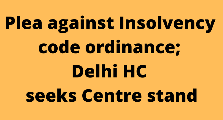 Plea against Insolvency code ordinance; Delhi HC seeks Centre stand
