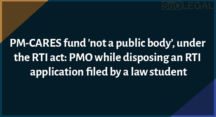 PM-CARES fund 'not a public body’, under the RTI act: PMO while disposing an RTI application filed by a law student