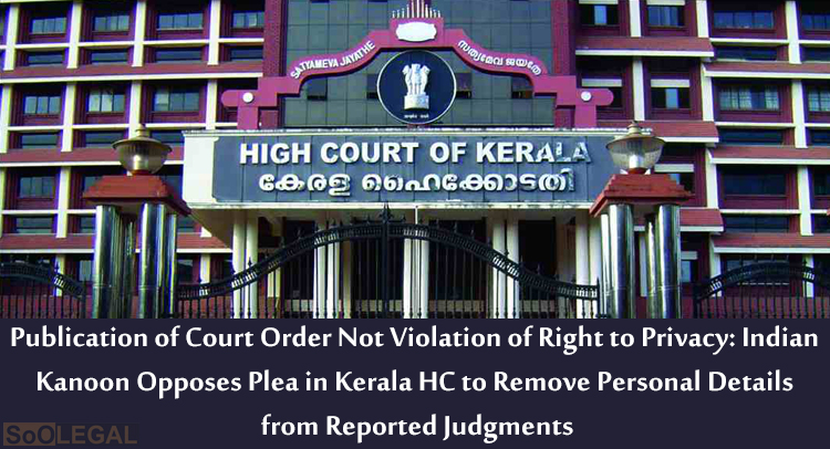 Publication of Court Order Not Violation of Right to Privacy: Indian Kanoon Opposes Plea in Kerala HC to Remove Personal Details from Reported Judgments
