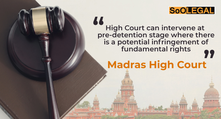 High Court can intervene at  pre-detention stage where there is a potential infringement of fundamental rights: Madras High Court