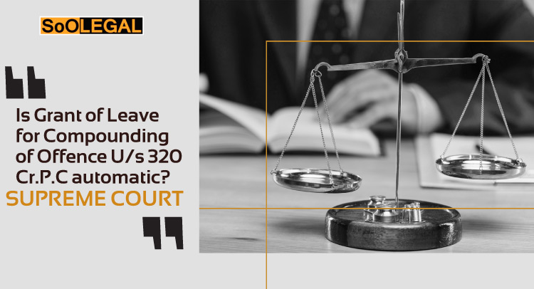 Is Grant of Leave for Compounding of Offence U/s 320 Cr.P.C automatic? Supreme Court