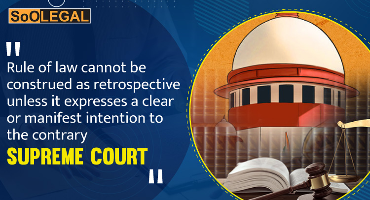 RULE OF LAW CANNOT BE CONSTRUEDAS RETROSPECTIVE UNLESS IT EXPRESSES A CLEAR OR MANIFEST INTENTION TO THE CONTRARY: SUPREME COURT