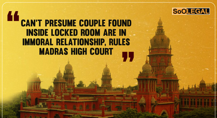 Can’t Presume Couple Found Inside Locked Room Are in Immoral Relationship, Rules Madras High Court