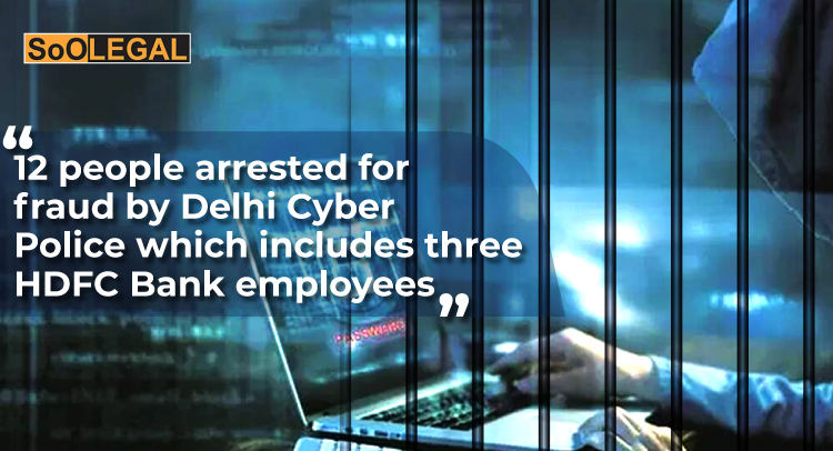 12 people arrested for fraud by Delhi Cyber Police which includes three HDFC Bank employees