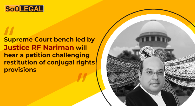 Supreme Court bench led by Justice RF Nariman will hear a PIL challenging restitution of conjugal rights provisions