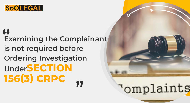 Examining the Complainant is not required before Ordering Investigation Under Section 156(3) CrPc