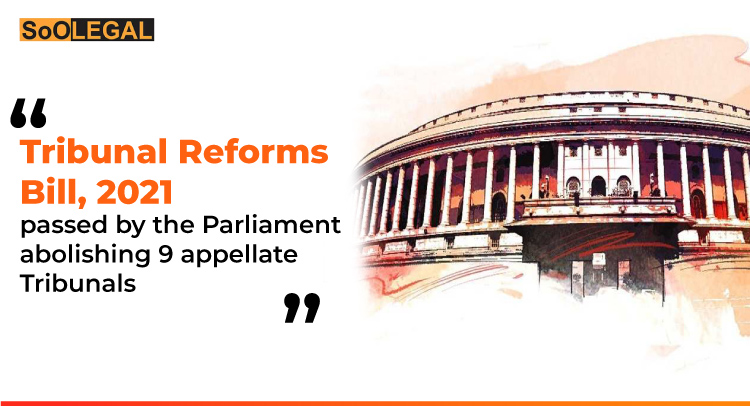 Tribunal Reforms Bill, 2021 passed by the Parliament abolishing 9 appellate Tribunals