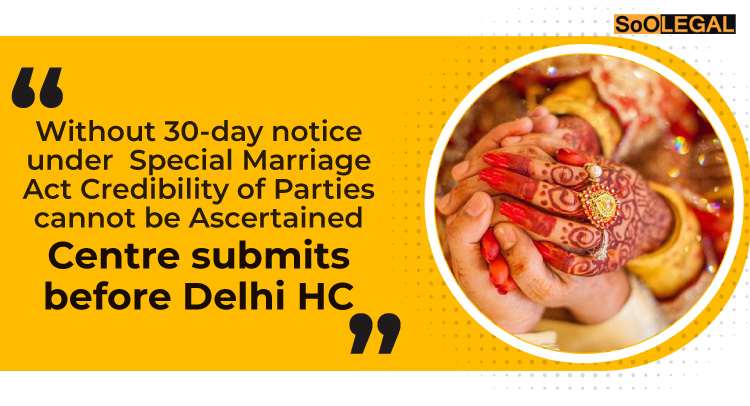 Without 30-day notice under Special Marriage Act Credibility of Parties cannot be Ascertained: Centre submits before Delhi HC