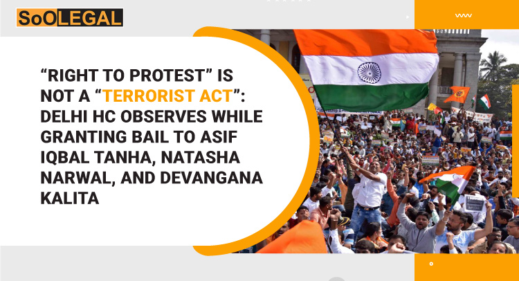 “Right to Protest” is not a “Terrorist Act”: Delhi HC Observes While Granting Bail Asif Iqbal Tanha, Natasha Narwal and Devangana Kalita