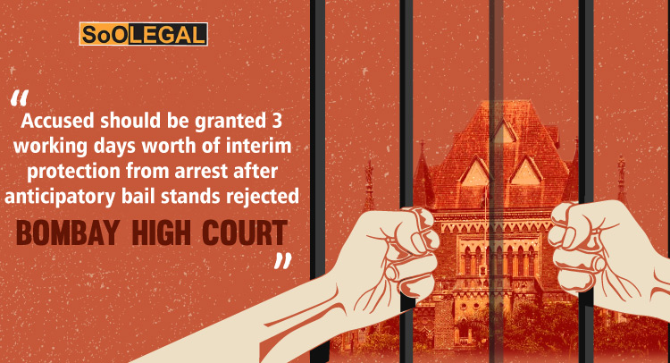 Accused should be granted 3 working days worth of interim protection from arrest after anticipatory bail stands rejected: Bombay High Court