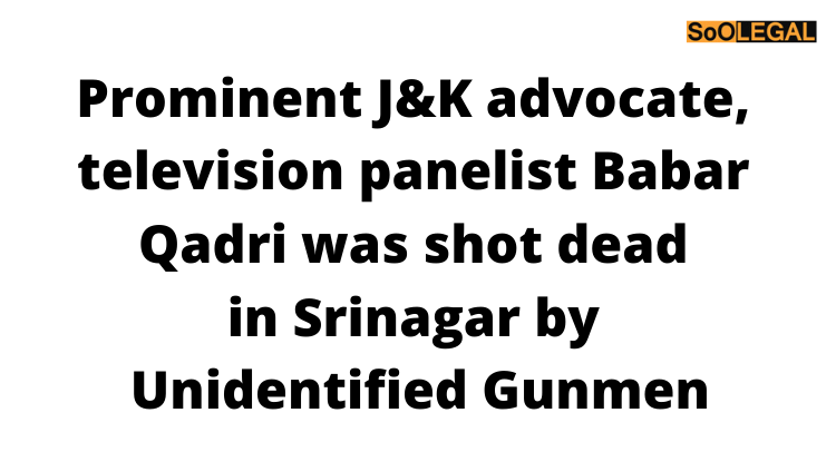 Prominent J&K advocate, television panelist Babar Qadri was shot dead in Srinagar by unidentified gunmen
