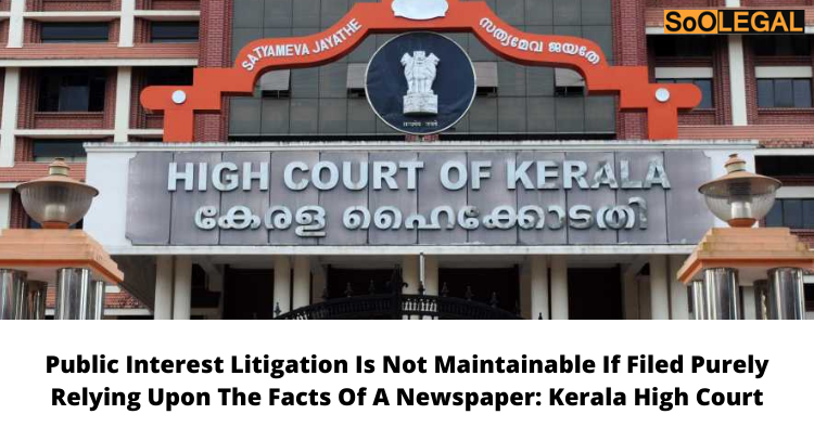 Public Interest Litigation Is Not Maintainable If Filed Purely Relying Upon The Facts Of A Newspaper: Kerala High Court