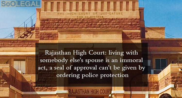 Rajasthan High Court: living with somebody else's spouse is an immoral act, a seal of approval can't be given by ordering police protection