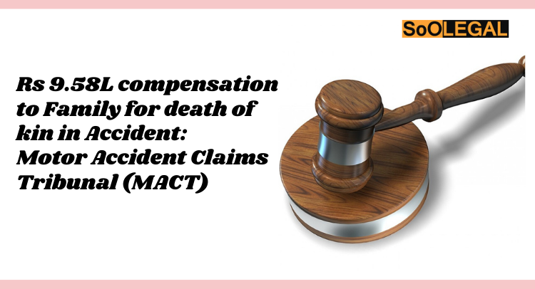 Rs 9.58L compensation to Family for death of kin in Accident:  Motor Accident Claims Tribunal (MACT).