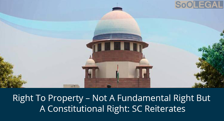 Right To Property – Not A Fundamental Right But A Constitutional Right: SC Reiterates