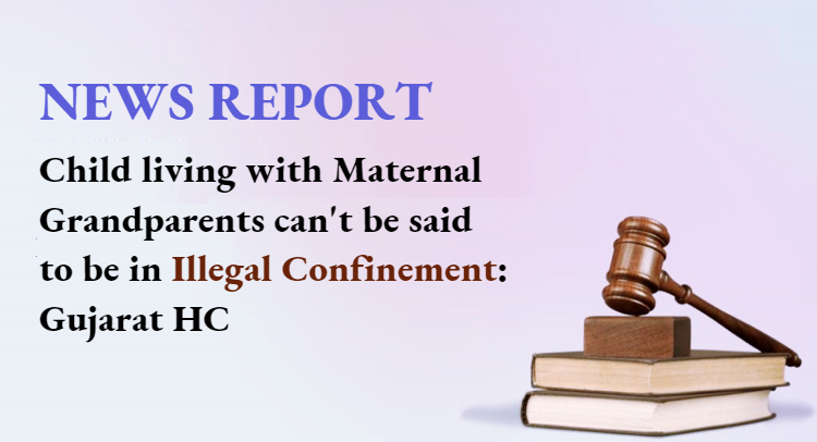 Child living with Maternal Grandparents can't be said to be in Illegal Confinement:Gujarat HC