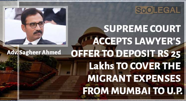 SUPREME COURT ACCEPTS LAWYER’S OFFER TO DEPOSIT RS 25 Lakhs TO COVER THE MIGRANT EXPENSES FROM MUMBAI TO U.P