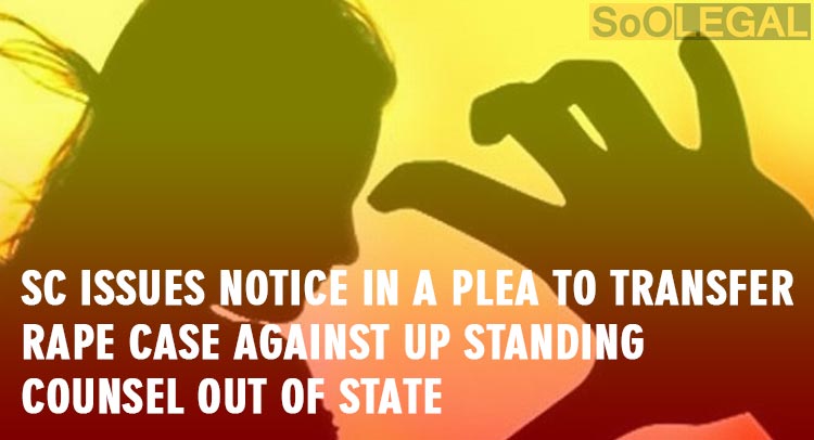 SC issues notice in a plea to transfer rape case against UP standing counsel out of state
