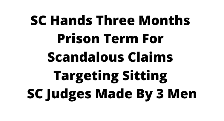 SC hands three months prison term for scandalous claims targeting sitting SC judges made by 3 men