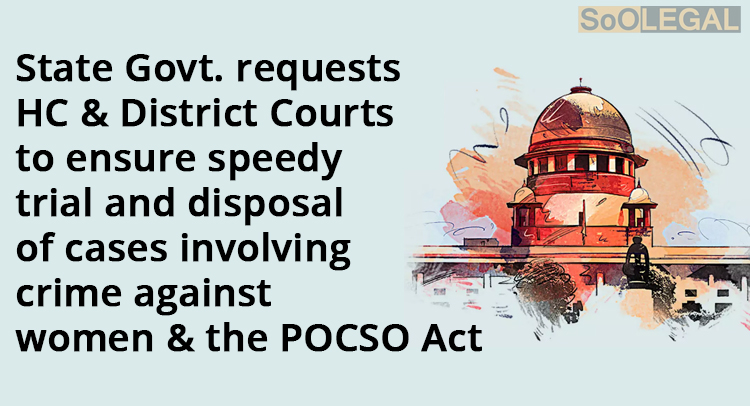 State Govt. requests HC & District Courts to ensure speedy trial and disposal of cases involving crime against women & the POCSO Act