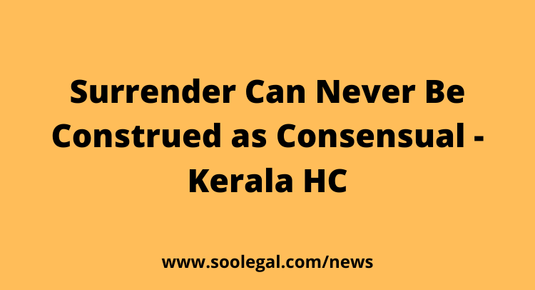Surrender Can Never Be Construed as Consensual -Kerala HC