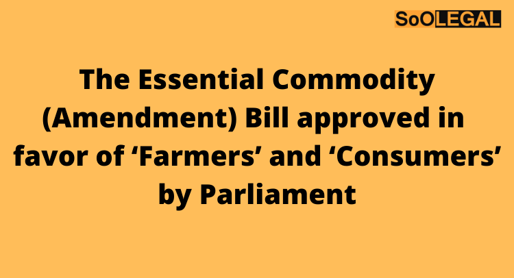 The Essential Commodity (Amendment) Bill approved in favor of ‘Farmers’ and ‘Consumers’ by Parliament