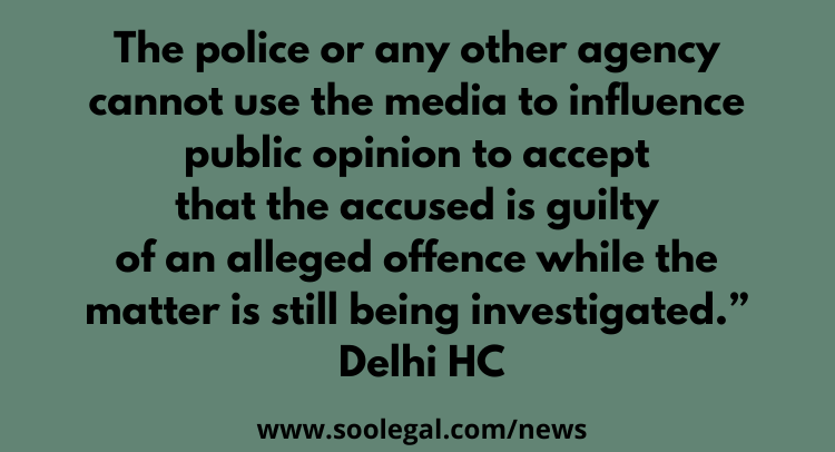 “The police or any other agency cannot use the media to influence public opinion to accept that the accused is guilty of an alleged offence while the matter is still being investigated.”Delhi HC