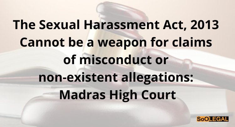 The Sexual Harassment Act, 2013 Cannot be a weapon for claims of misconduct or non-existent allegations: Madras High Court
