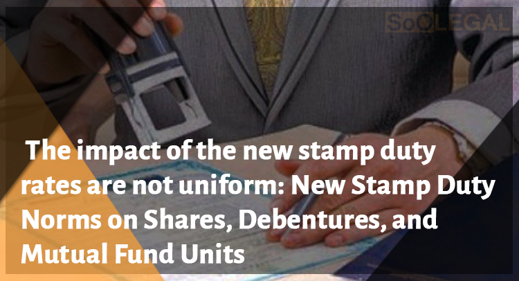 The impact of the new stamp duty rates are not uniform: New Stamp Duty Norms on Shares, Debentures, and Mutual Fund Units