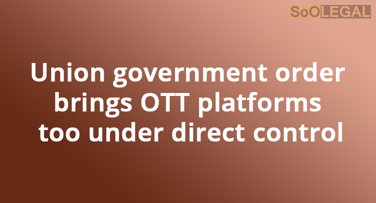 Union government order brings OTT platforms too under direct control