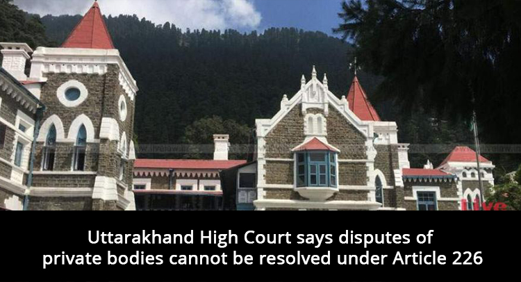 Uttarakhand High Court says disputes of private bodies cannot be resolved under Article 226