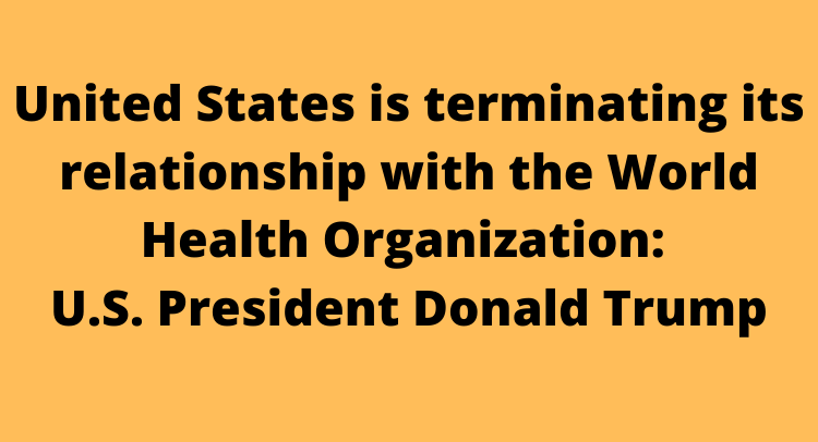 United States is terminating its relationship with the World Health Organization: U.S. President Donald Trump