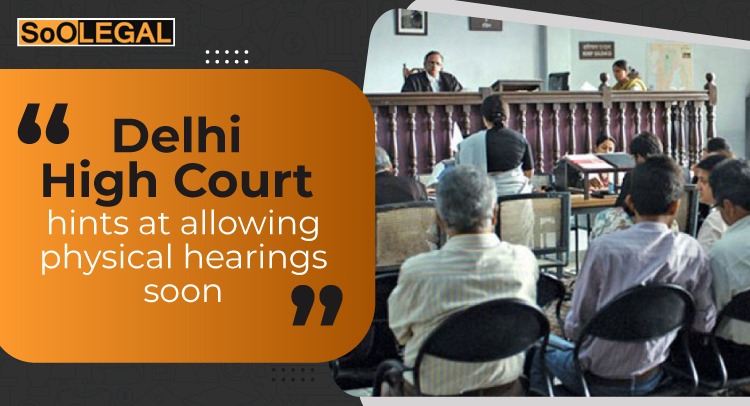 Delhi High Court hints at allowing physical hearings soon