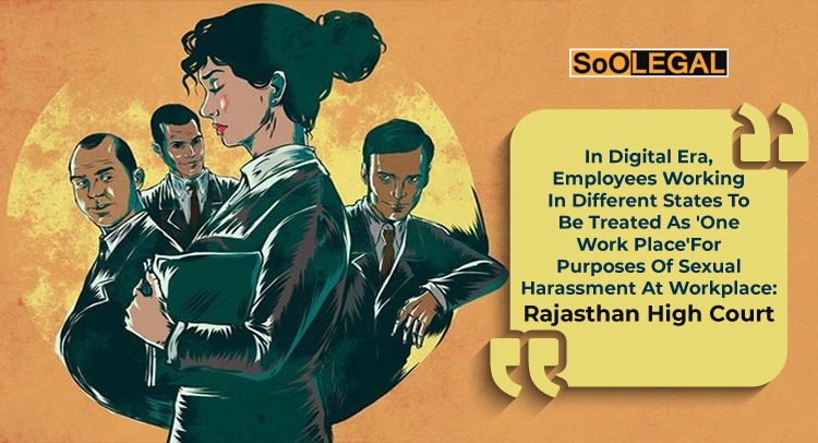 In Digital Era, Employees Working In Different States To Be Treated As 'One Work Place' For Purposes Of Sexual Harassment At Workplace: Rajasthan High Court